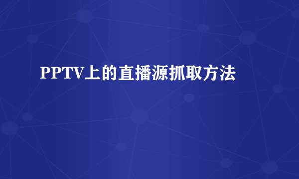 PPTV上的直播源抓取方法