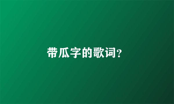 带瓜字的歌词？