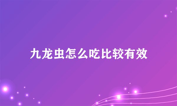 九龙虫怎么吃比较有效