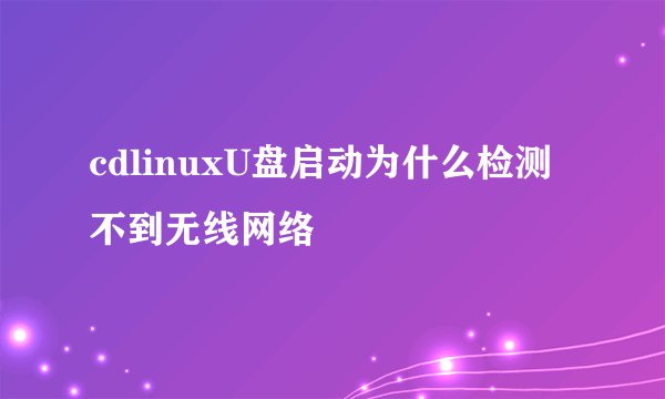 cdlinuxU盘启动为什么检测不到无线网络