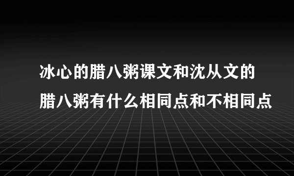 冰心的腊八粥课文和沈从文的腊八粥有什么相同点和不相同点