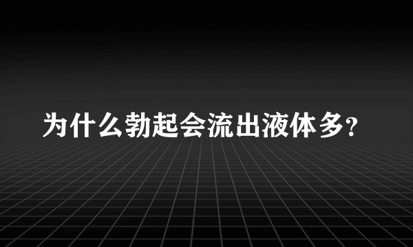 为什么勃起会流出液体多？