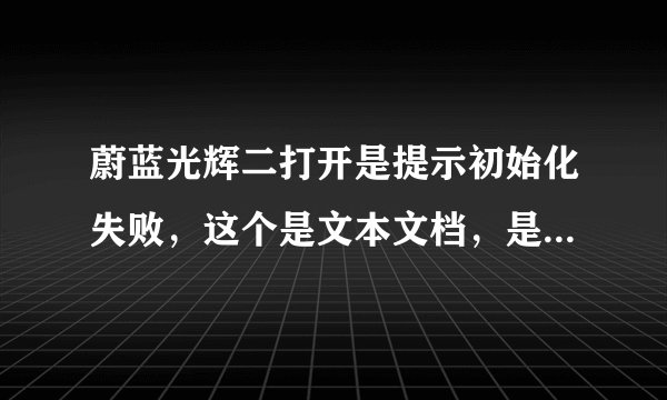 蔚蓝光辉二打开是提示初始化失败，这个是文本文档，是不是安装程序损坏了？