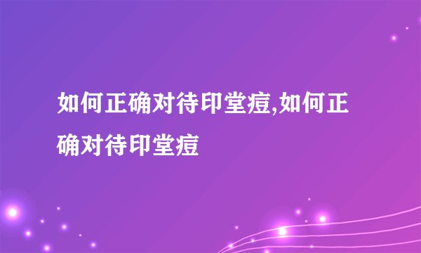 如何正确对待印堂痘,如何正确对待印堂痘