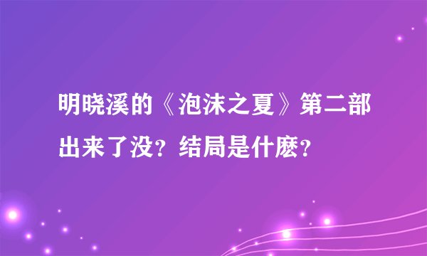 明晓溪的《泡沫之夏》第二部出来了没？结局是什麽？