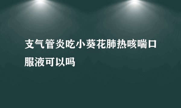 支气管炎吃小葵花肺热咳喘口服液可以吗