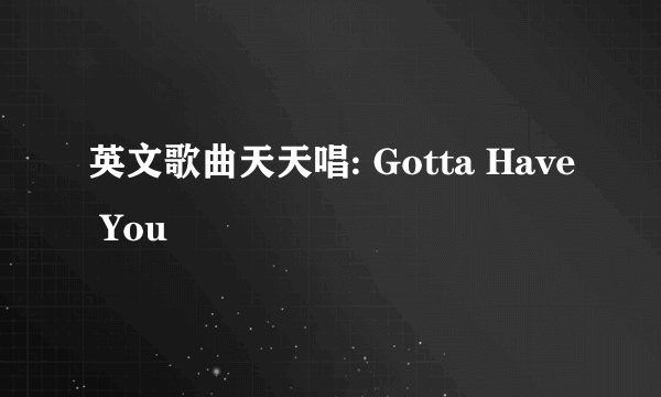英文歌曲天天唱: Gotta Have You