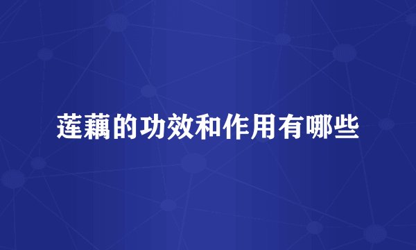 莲藕的功效和作用有哪些