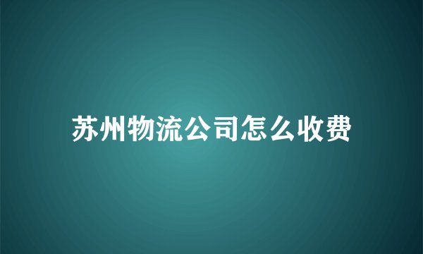 苏州物流公司怎么收费