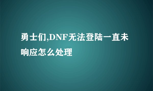勇士们,DNF无法登陆一直未响应怎么处理