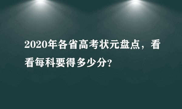 2020年各省高考状元盘点，看看每科要得多少分？