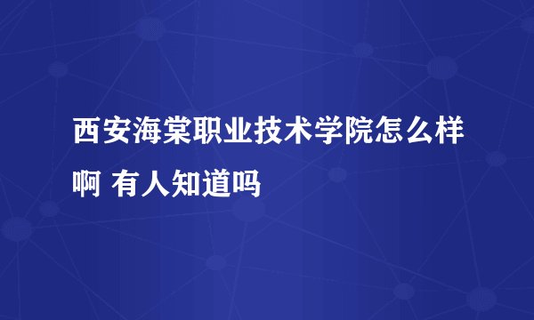 西安海棠职业技术学院怎么样啊 有人知道吗