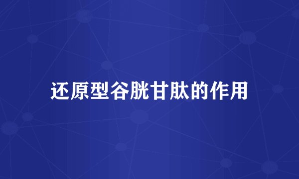 还原型谷胱甘肽的作用