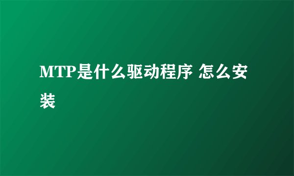 MTP是什么驱动程序 怎么安装