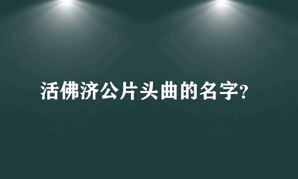 活佛济公片头曲的名字？