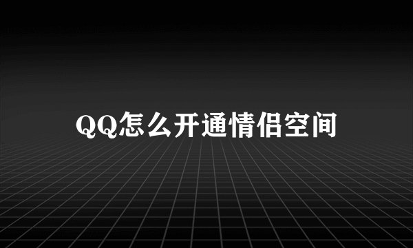 QQ怎么开通情侣空间