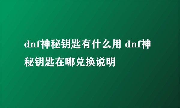 dnf神秘钥匙有什么用 dnf神秘钥匙在哪兑换说明