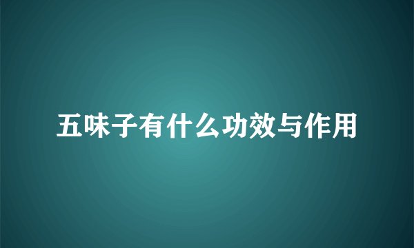 五味子有什么功效与作用