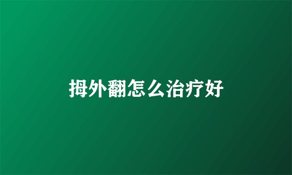 拇外翻怎么治疗好