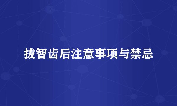 拔智齿后注意事项与禁忌