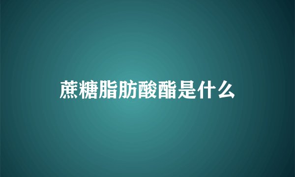 蔗糖脂肪酸酯是什么