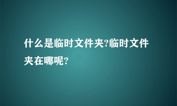什么是临时文件夹?临时文件夹在哪呢?