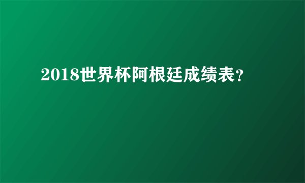 2018世界杯阿根廷成绩表？