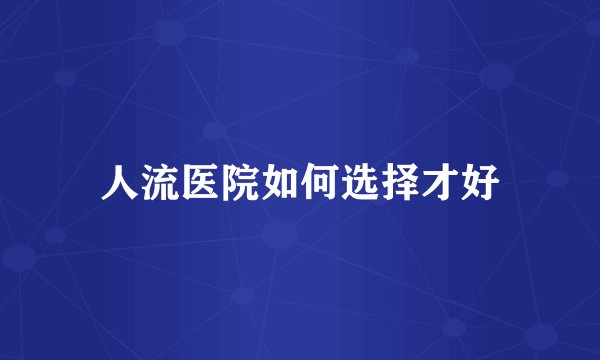 人流医院如何选择才好