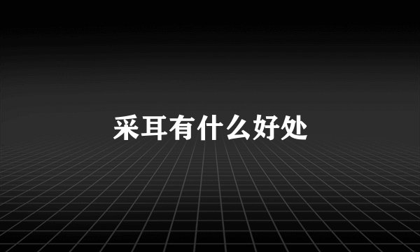 采耳有什么好处
