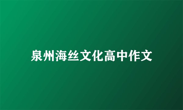 泉州海丝文化高中作文