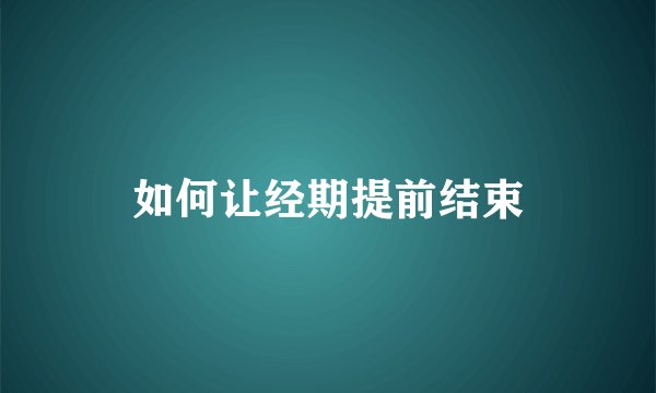 如何让经期提前结束
