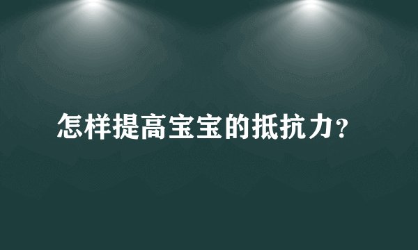 怎样提高宝宝的抵抗力？