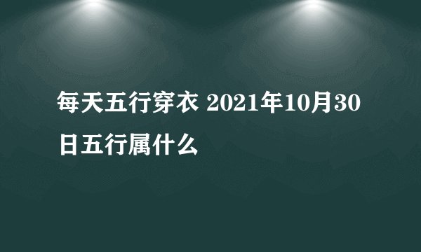 每天五行穿衣 2021年10月30日五行属什么