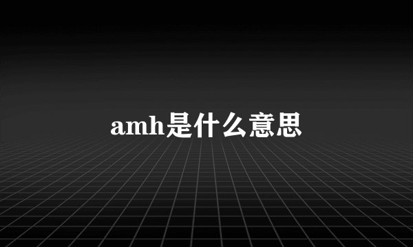 amh是什么意思