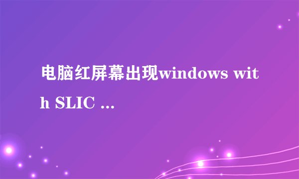 电脑红屏幕出现windows with SLIC loader怎么处理