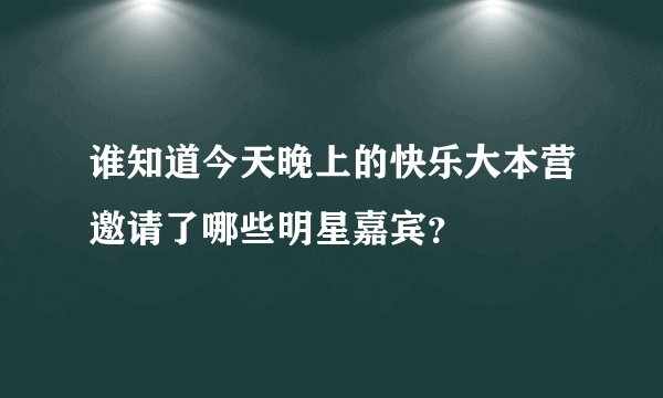 谁知道今天晚上的快乐大本营邀请了哪些明星嘉宾?