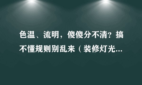 色温、流明，傻傻分不清？搞不懂规则别乱来（装修灯光布局细节）
