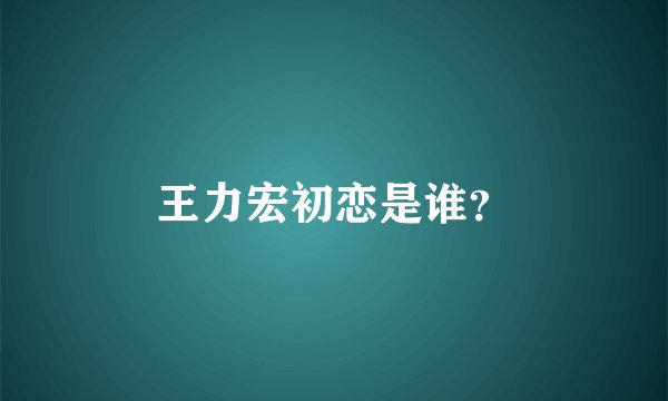 王力宏初恋是谁？