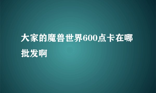 大家的魔兽世界600点卡在哪批发啊