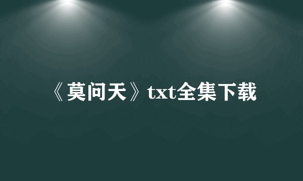 《莫问天》txt全集下载