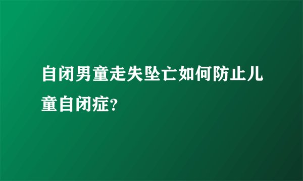 自闭男童走失坠亡如何防止儿童自闭症？