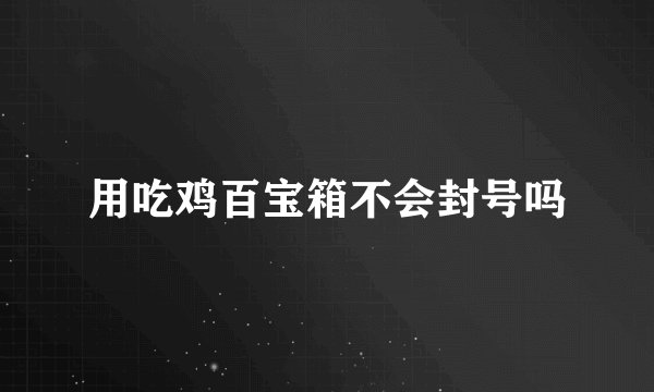 用吃鸡百宝箱不会封号吗