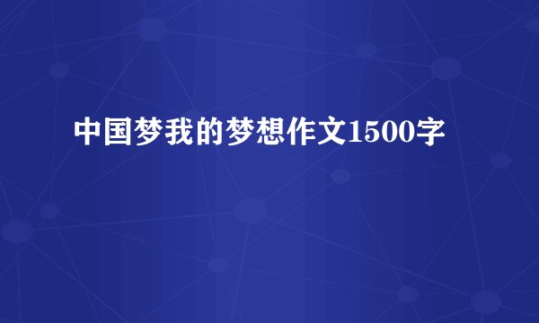中国梦我的梦想作文1500字