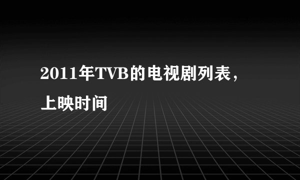 2011年TVB的电视剧列表，上映时间