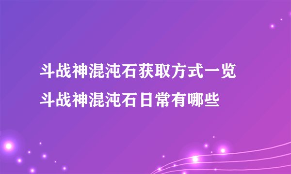 斗战神混沌石获取方式一览 斗战神混沌石日常有哪些