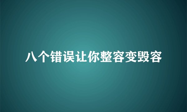 八个错误让你整容变毁容