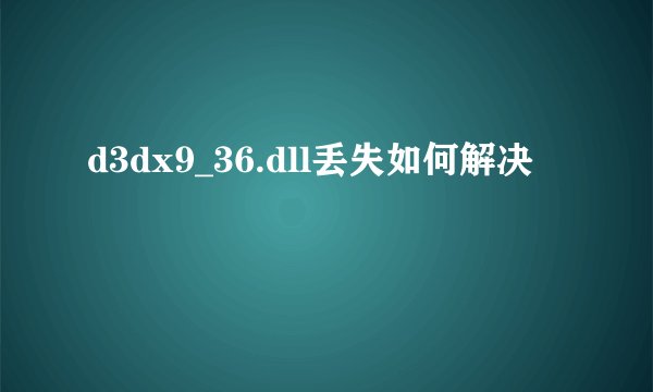 d3dx9_36.dll丢失如何解决