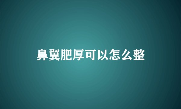 鼻翼肥厚可以怎么整
