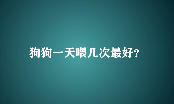 狗狗一天喂几次最好？