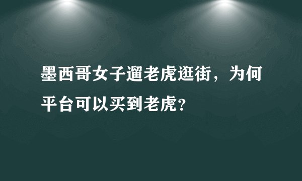 墨西哥女子遛老虎逛街，为何平台可以买到老虎？